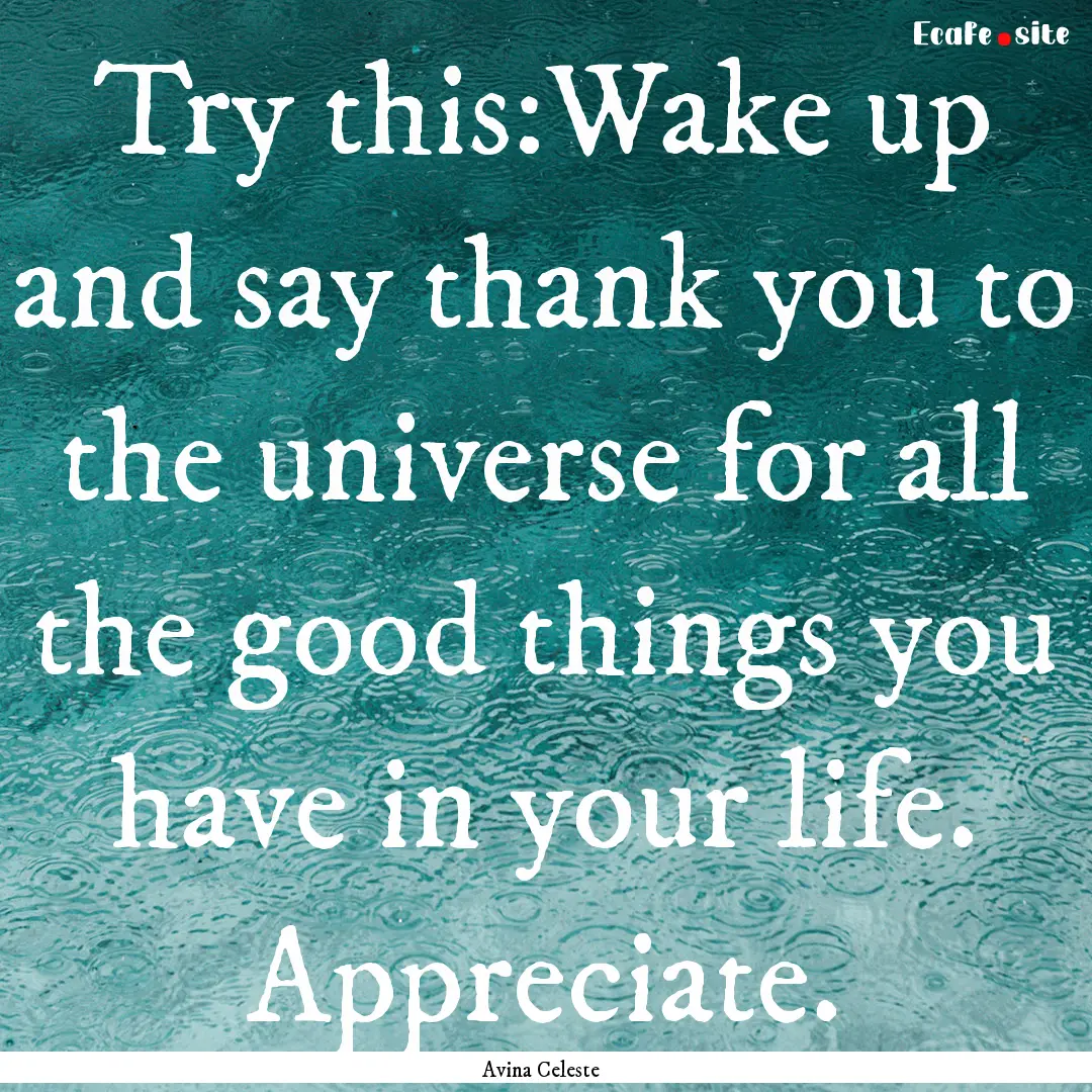 Try this:Wake up and say thank you to the.... : Quote by Avina Celeste