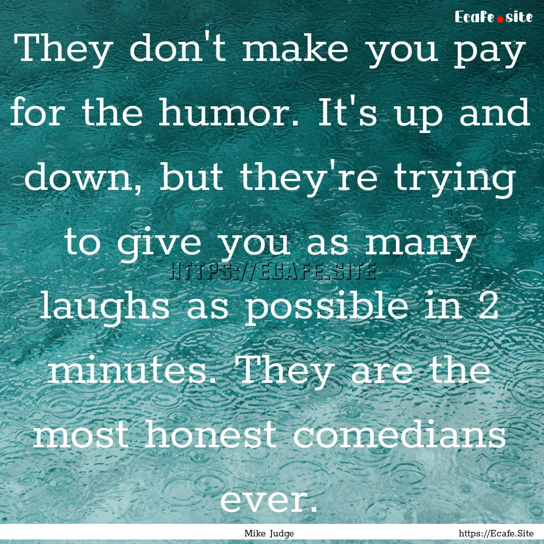 They don't make you pay for the humor. It's.... : Quote by Mike Judge