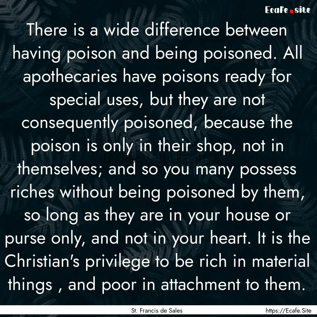 There is a wide difference between having.... : Quote by St. Francis de Sales