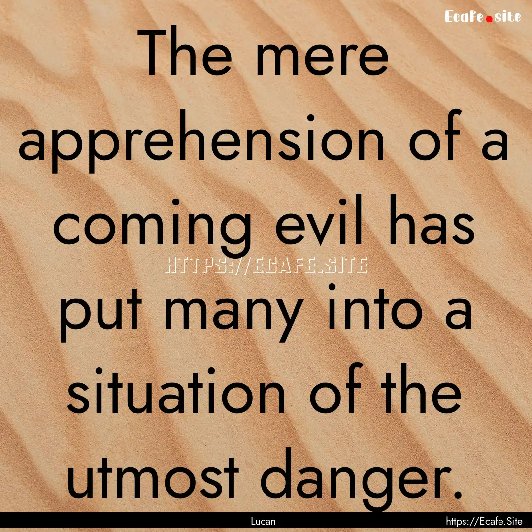 The mere apprehension of a coming evil has.... : Quote by Lucan