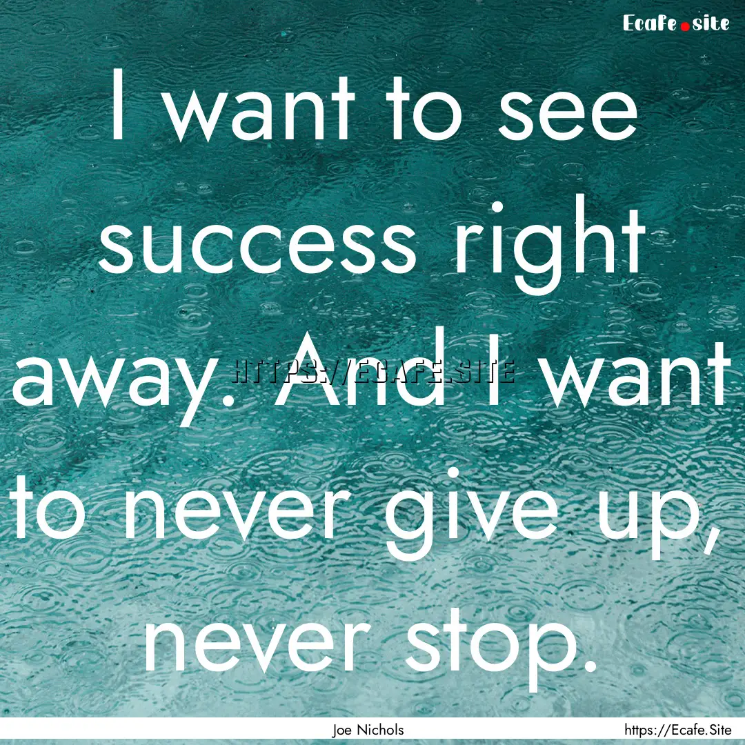 I want to see success right away. And I want.... : Quote by Joe Nichols