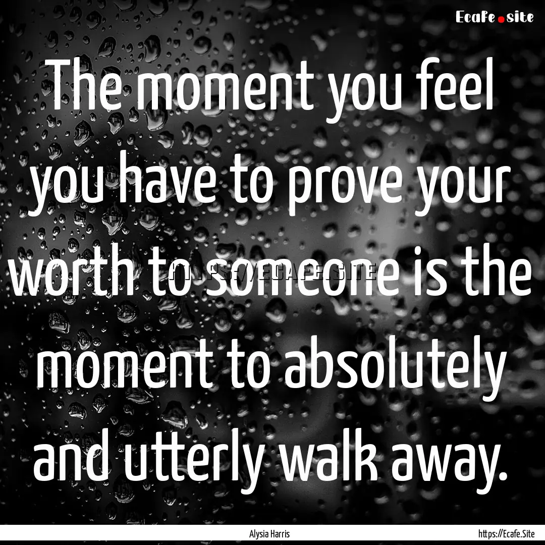 The moment you feel you have to prove your.... : Quote by Alysia Harris