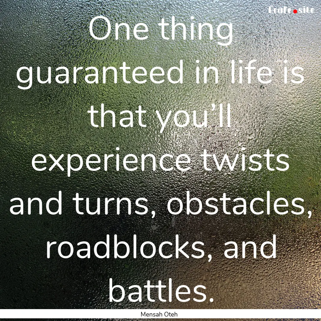 One thing guaranteed in life is that you’ll.... : Quote by Mensah Oteh