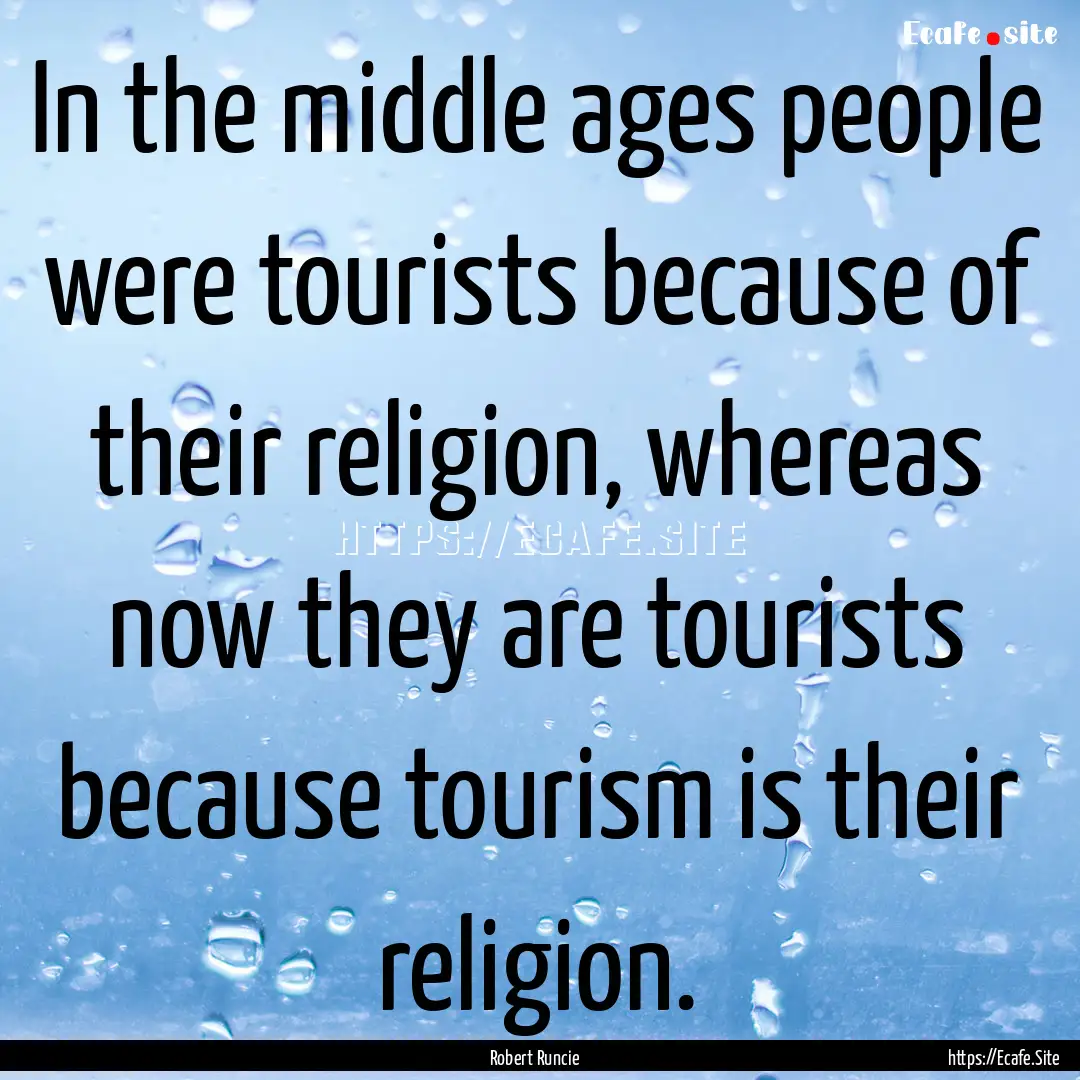 In the middle ages people were tourists because.... : Quote by Robert Runcie