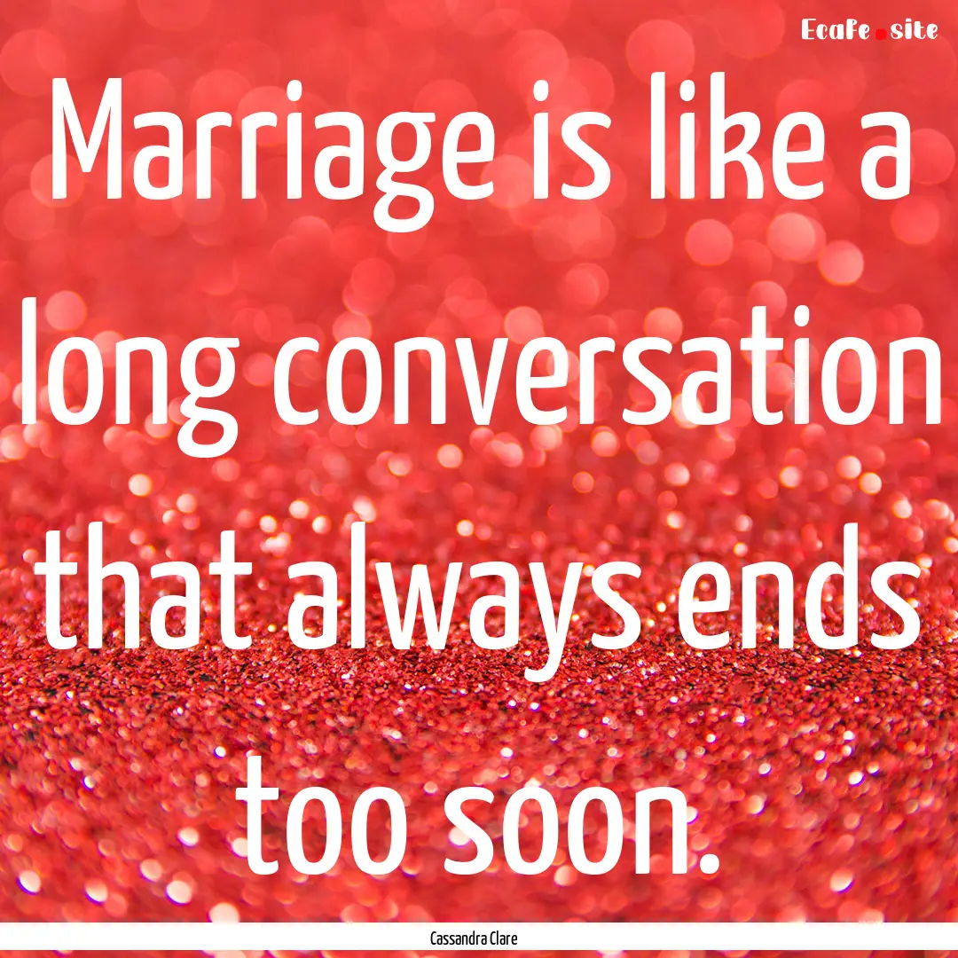 Marriage is like a long conversation that.... : Quote by Cassandra Clare