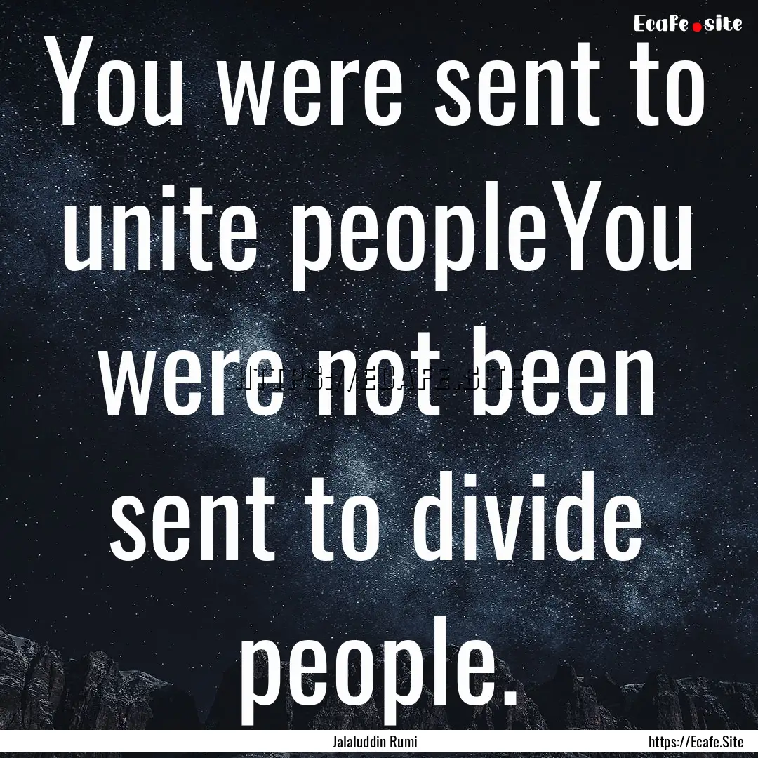 You were sent to unite peopleYou were not.... : Quote by Jalaluddin Rumi