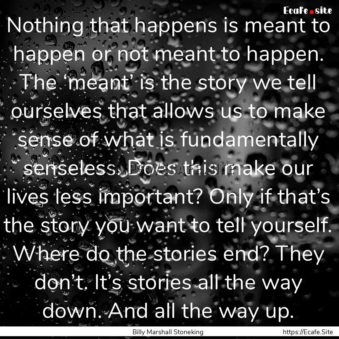 Nothing that happens is meant to happen or.... : Quote by Billy Marshall Stoneking