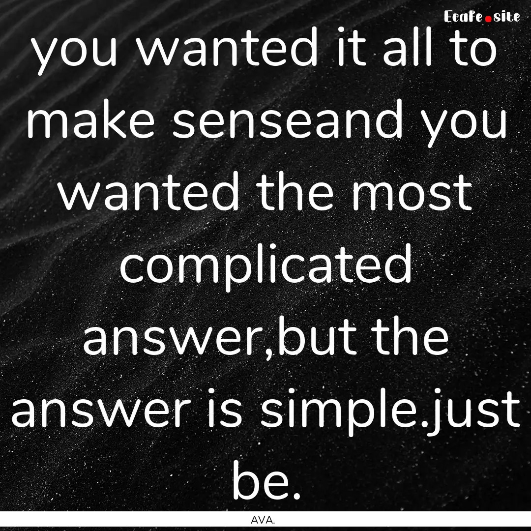 you wanted it all to make senseand you wanted.... : Quote by AVA.