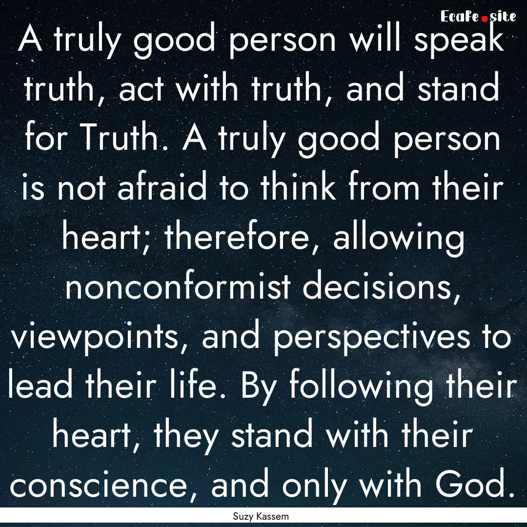 A truly good person will speak truth, act.... : Quote by Suzy Kassem