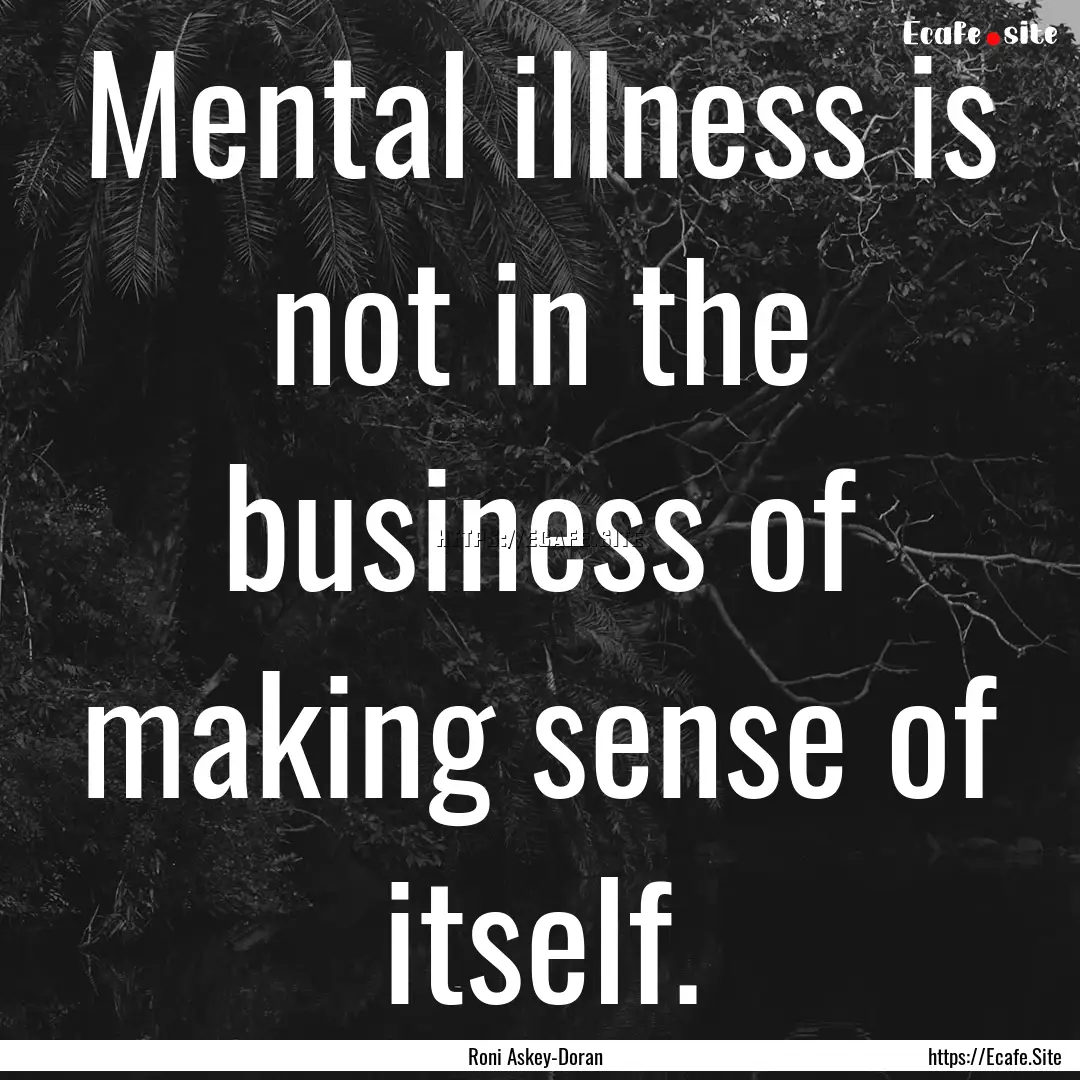 Mental illness is not in the business of.... : Quote by Roni Askey-Doran