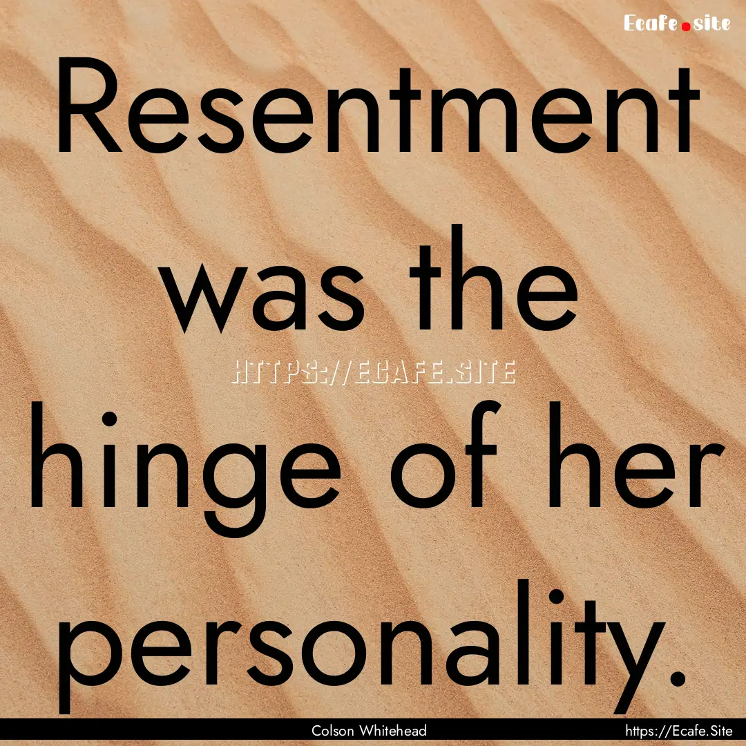 Resentment was the hinge of her personality..... : Quote by Colson Whitehead