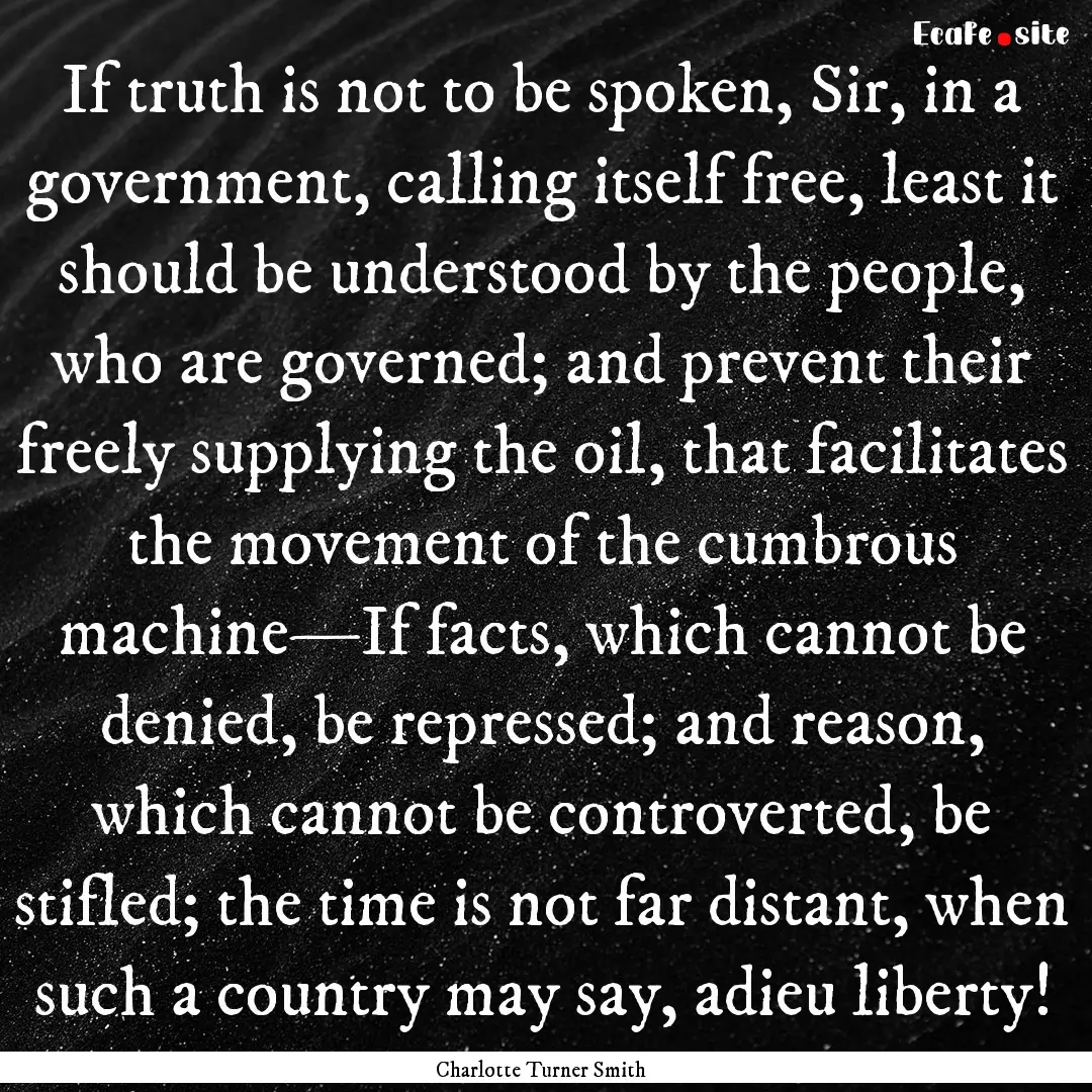 If truth is not to be spoken, Sir, in a government,.... : Quote by Charlotte Turner Smith