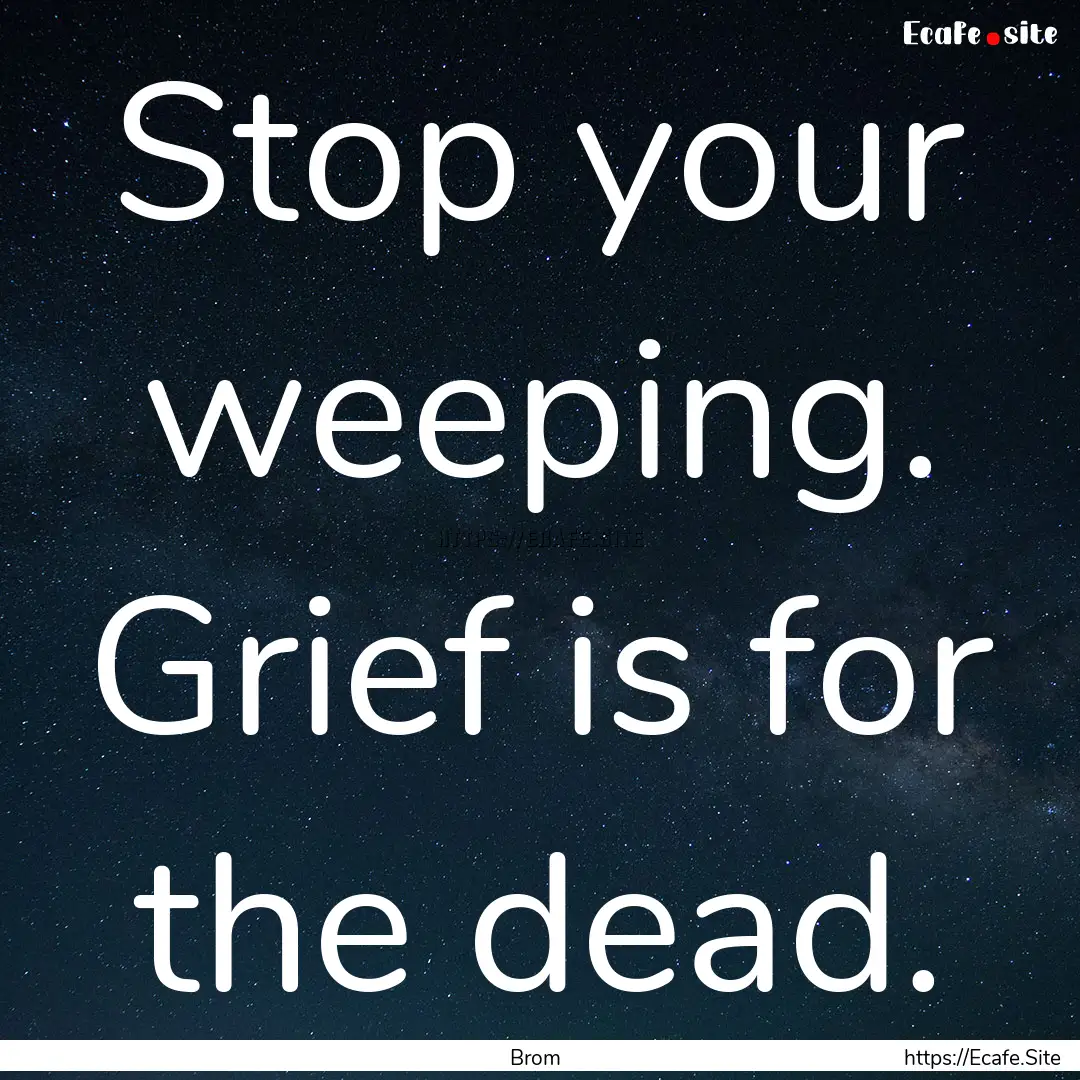 Stop your weeping. Grief is for the dead..... : Quote by Brom