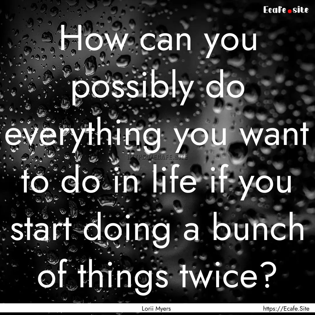 How can you possibly do everything you want.... : Quote by Lorii Myers