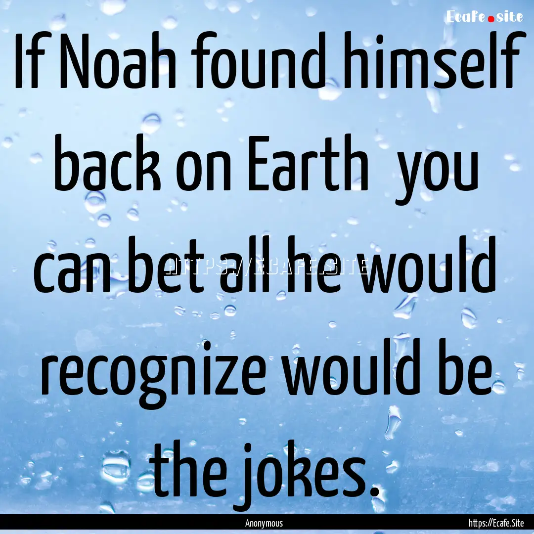 If Noah found himself back on Earth you.... : Quote by Anonymous