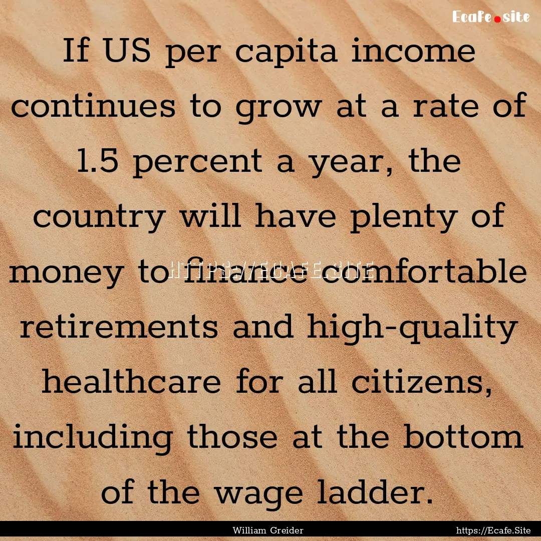 If US per capita income continues to grow.... : Quote by William Greider