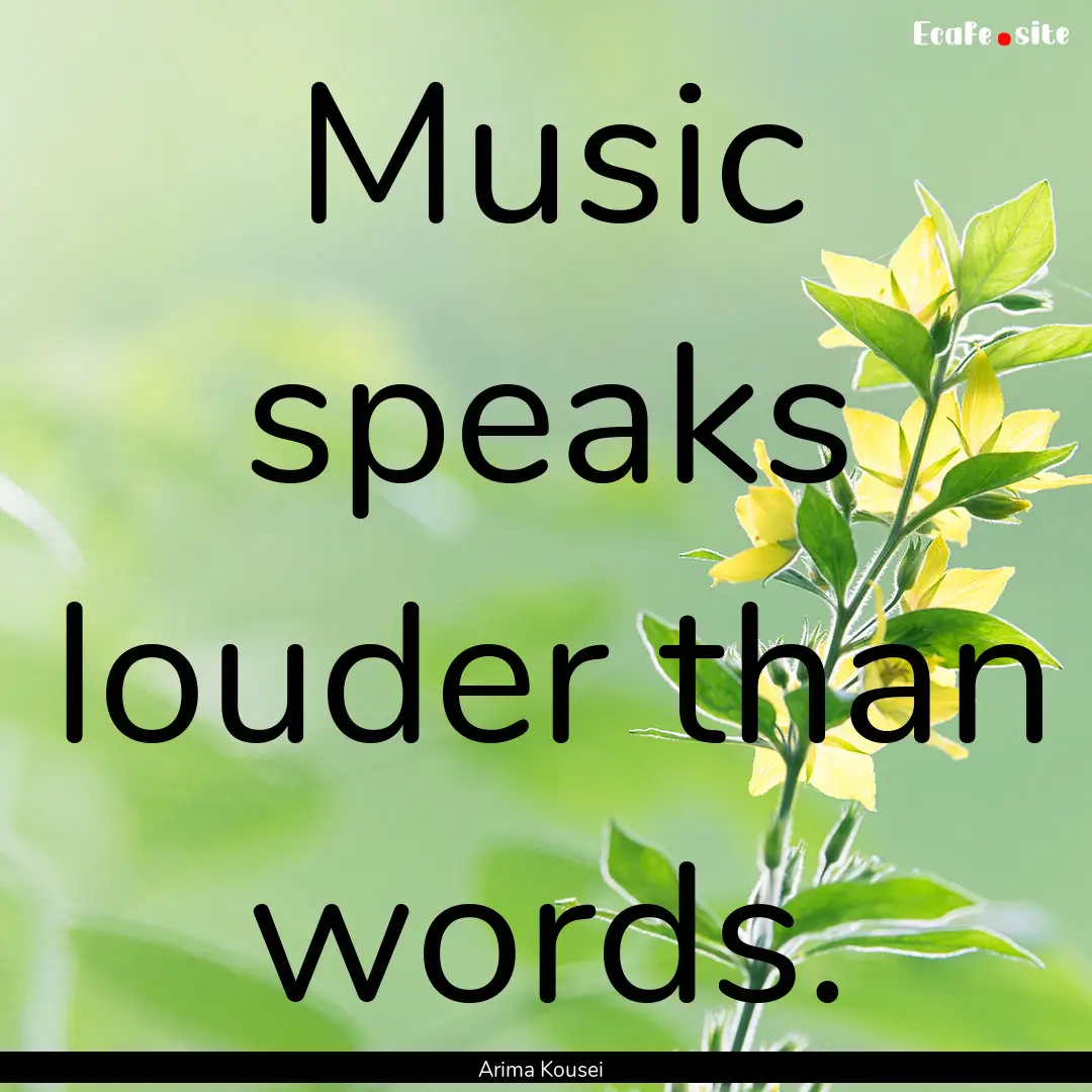 Music speaks louder than words. : Quote by Arima Kousei