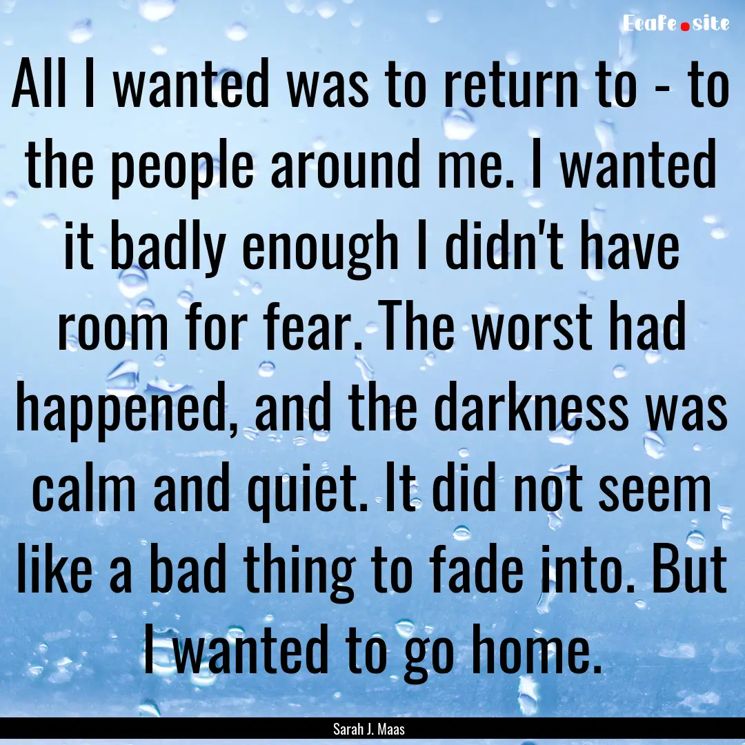 All I wanted was to return to - to the people.... : Quote by Sarah J. Maas