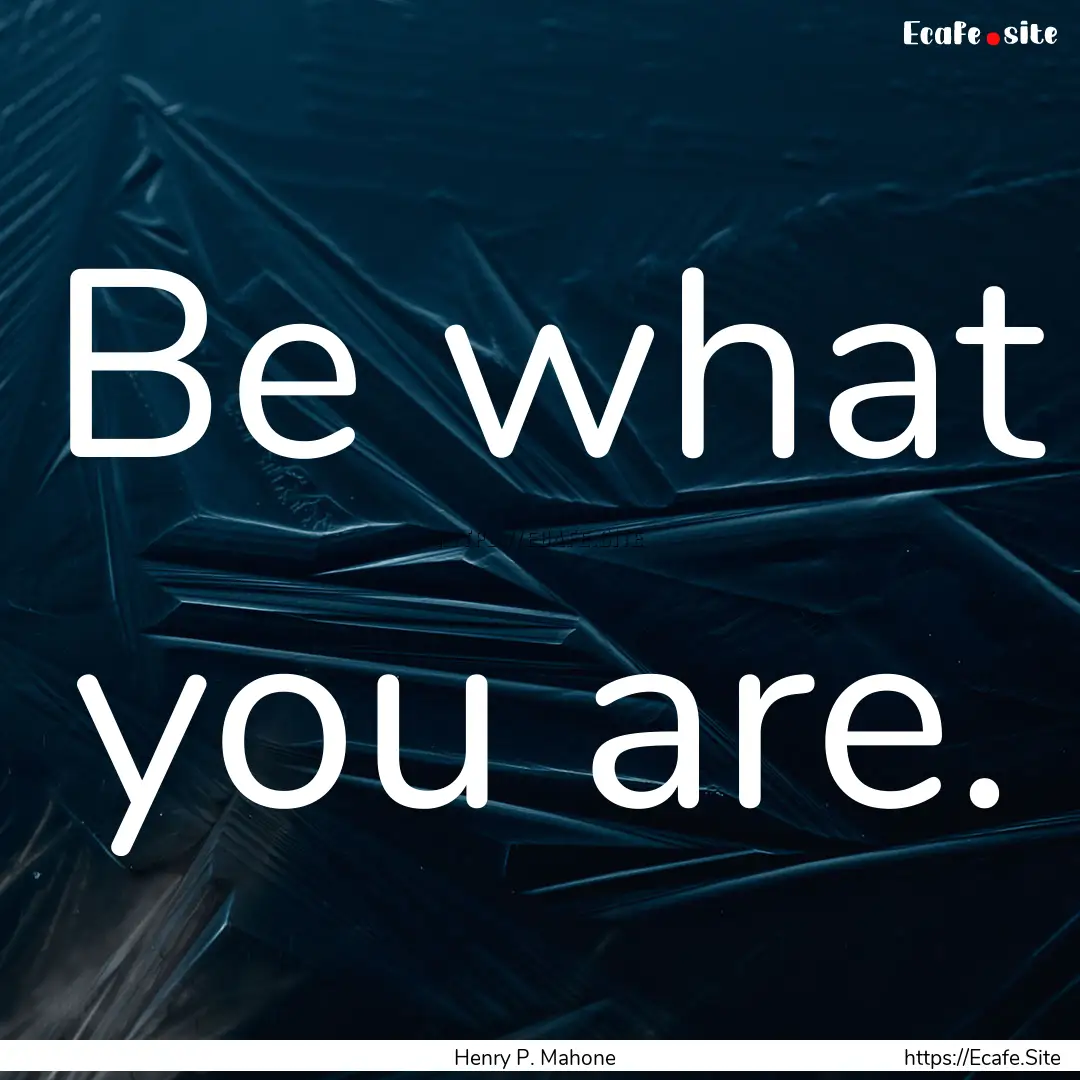 Be what you are. : Quote by Henry P. Mahone