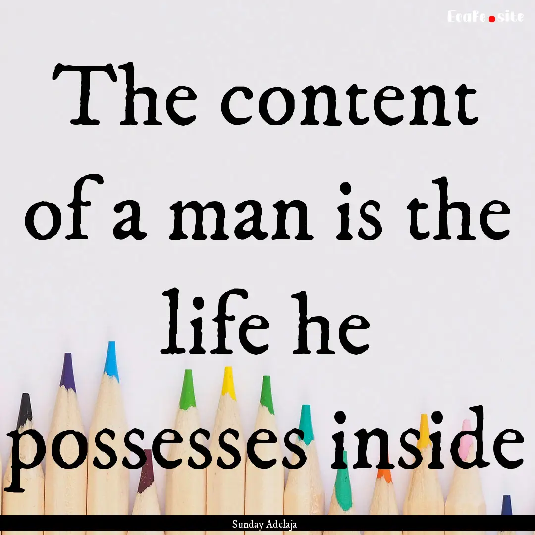 The content of a man is the life he possesses.... : Quote by Sunday Adelaja