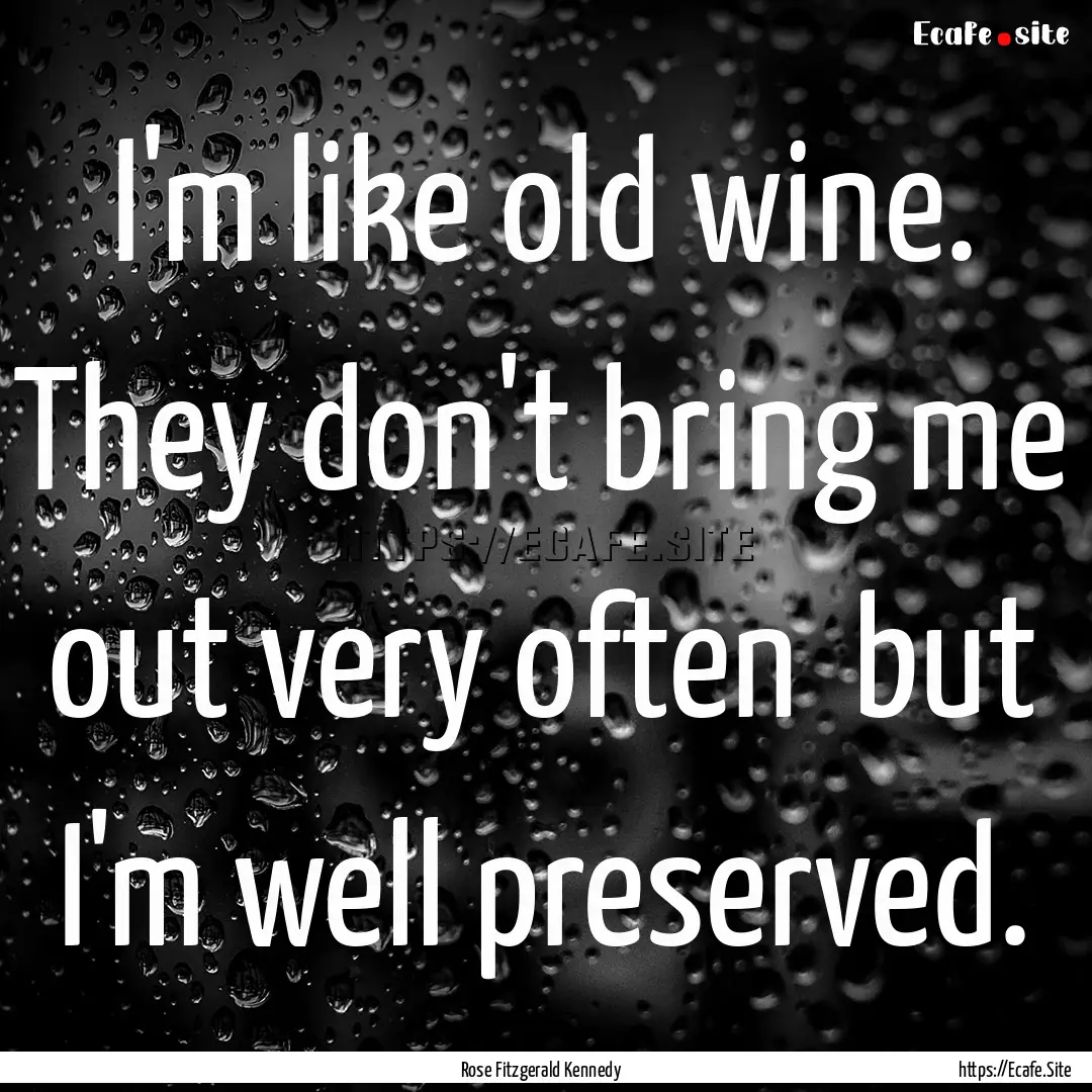 I'm like old wine. They don't bring me out.... : Quote by Rose Fitzgerald Kennedy