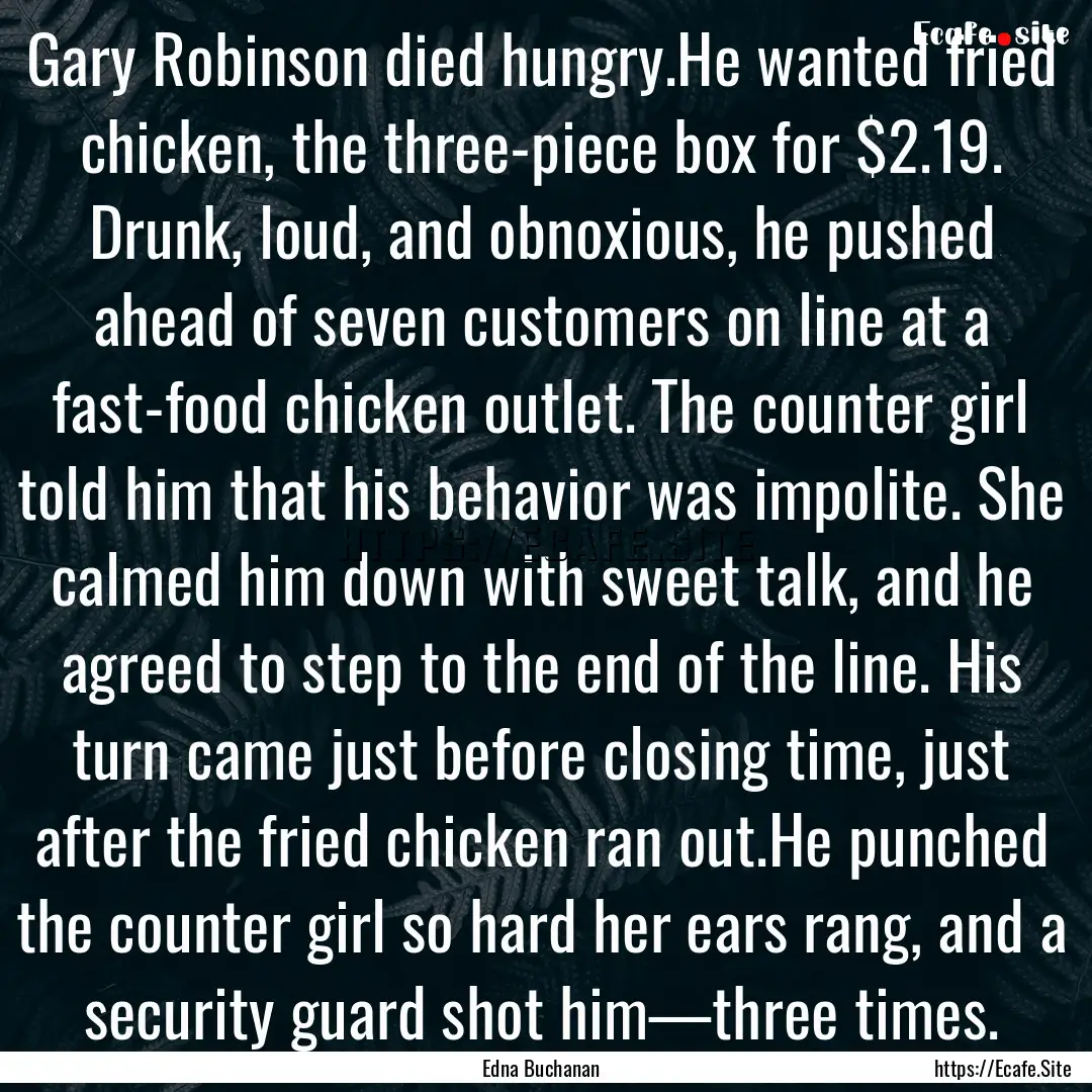 Gary Robinson died hungry.He wanted fried.... : Quote by Edna Buchanan