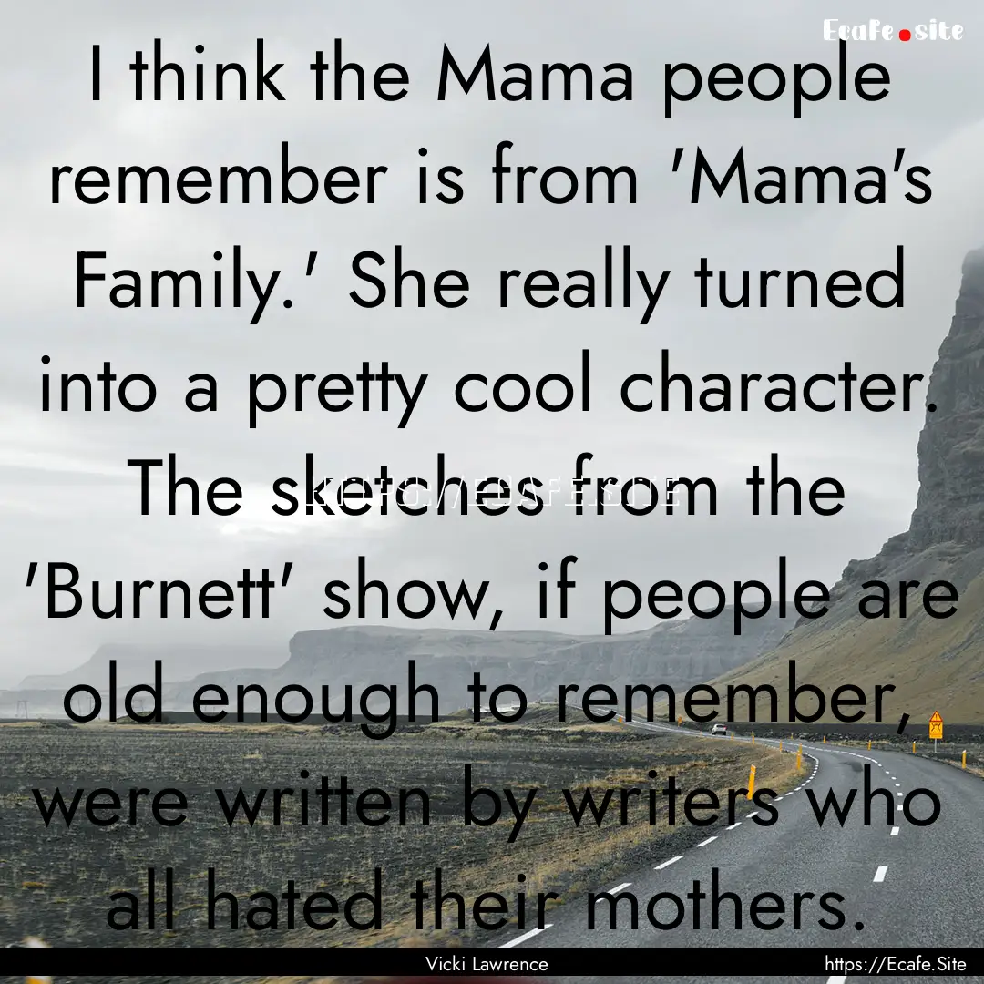 I think the Mama people remember is from.... : Quote by Vicki Lawrence