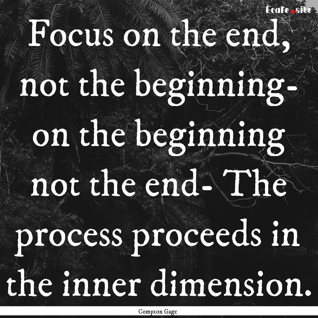 Focus on the end, not the beginning- on the.... : Quote by Compton Gage