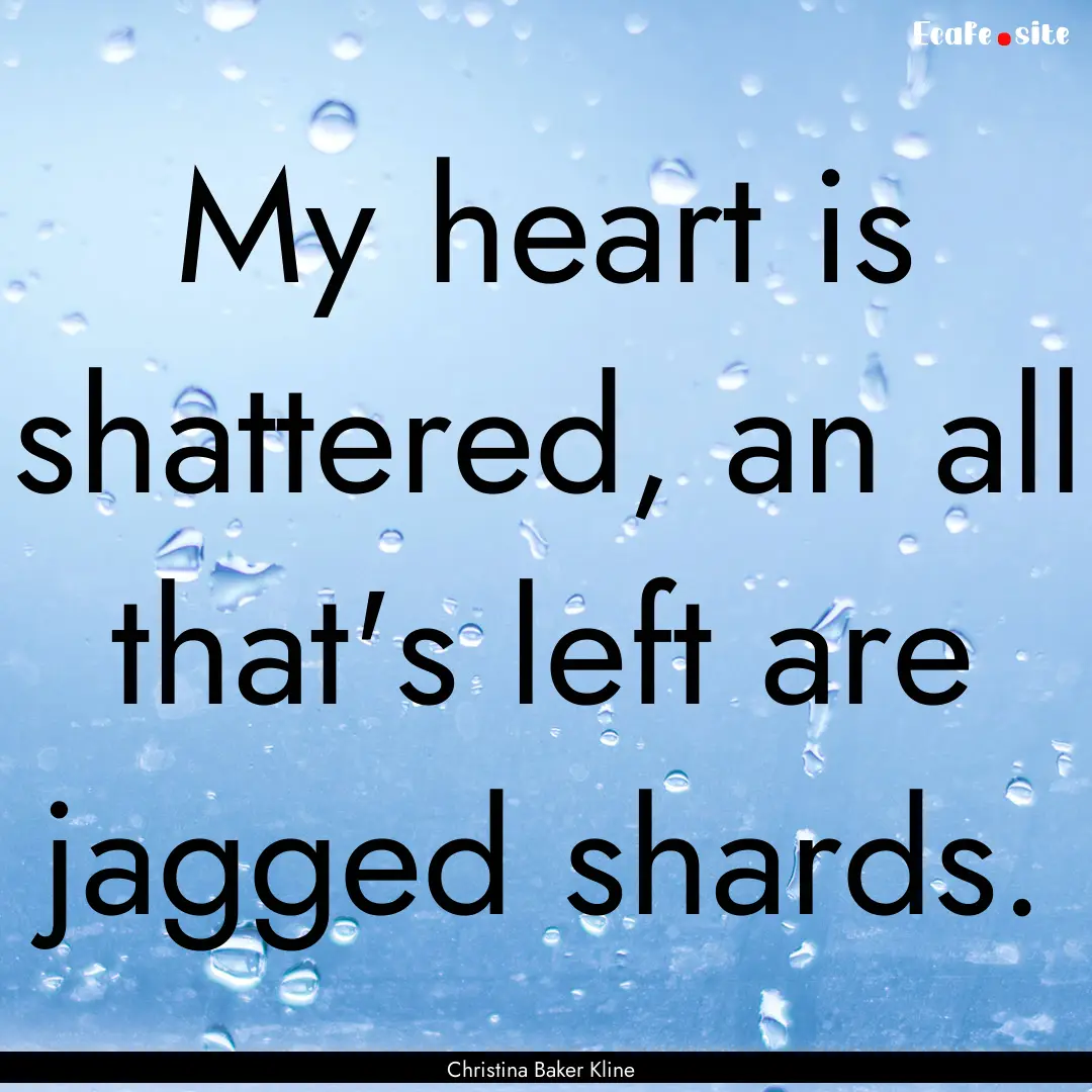 My heart is shattered, an all that's left.... : Quote by Christina Baker Kline