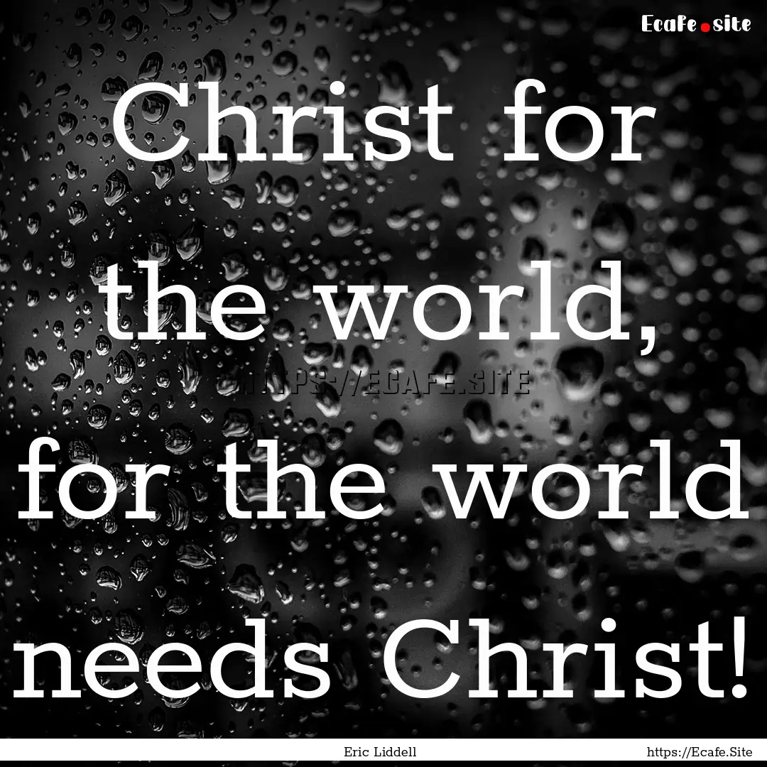 Christ for the world, for the world needs.... : Quote by Eric Liddell