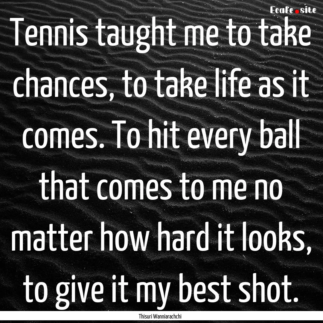 Tennis taught me to take chances, to take.... : Quote by Thisuri Wanniarachchi