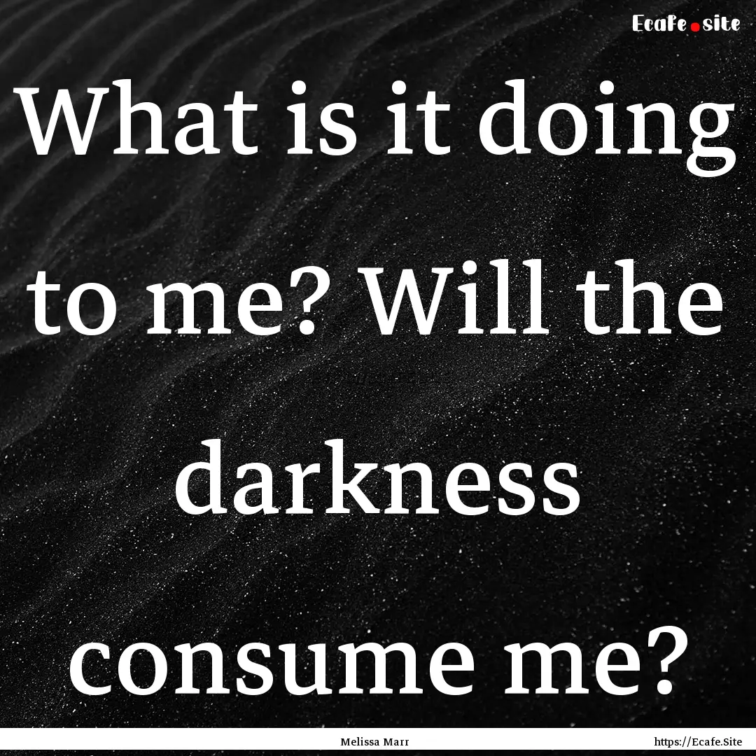 What is it doing to me? Will the darkness.... : Quote by Melissa Marr