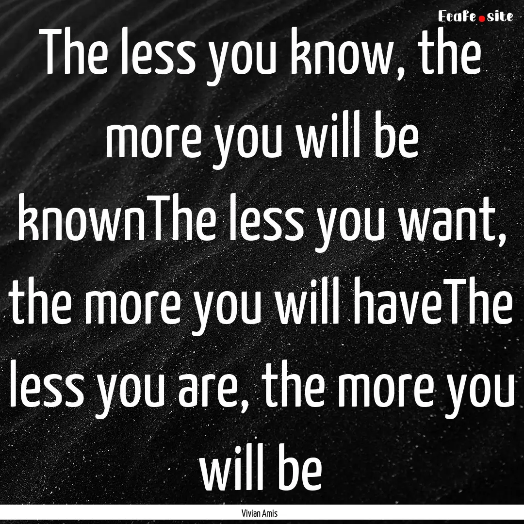 The less you know, the more you will be knownThe.... : Quote by Vivian Amis