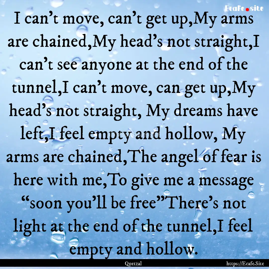 I can’t move, can’t get up,My arms are.... : Quote by Quetzal