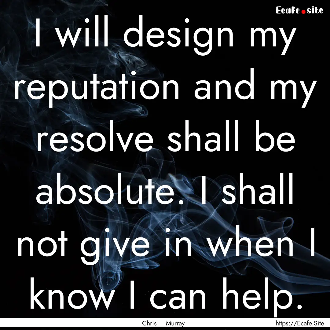 I will design my reputation and my resolve.... : Quote by Chris Murray