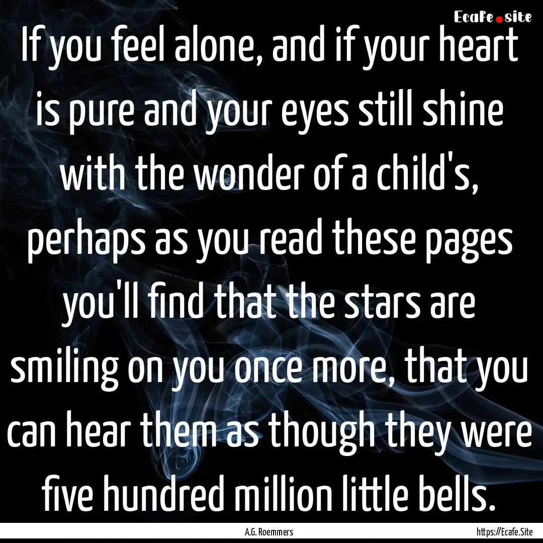 If you feel alone, and if your heart is pure.... : Quote by A.G. Roemmers