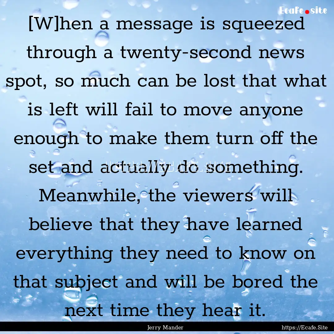 [W]hen a message is squeezed through a twenty-second.... : Quote by Jerry Mander