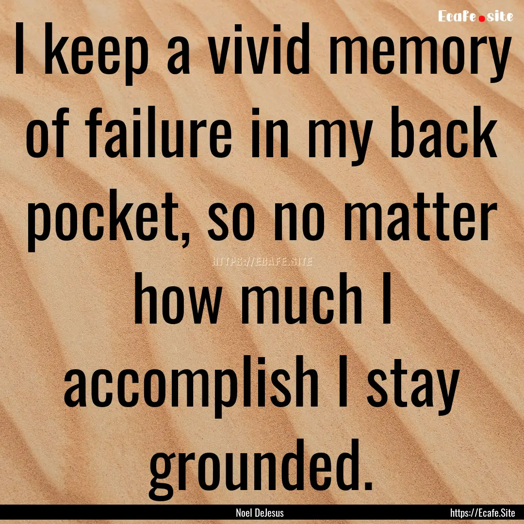 I keep a vivid memory of failure in my back.... : Quote by Noel DeJesus