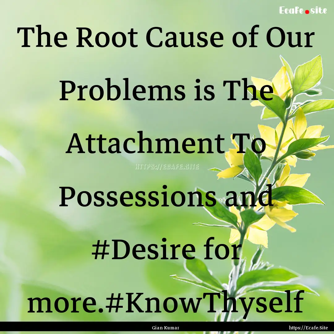 The Root Cause of Our Problems is The Attachment.... : Quote by Gian Kumar