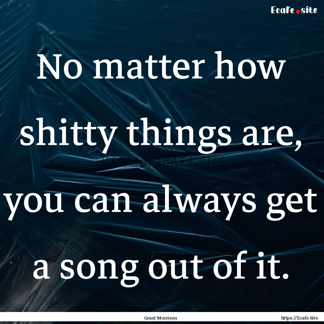 No matter how shitty things are, you can.... : Quote by Grant Morrison