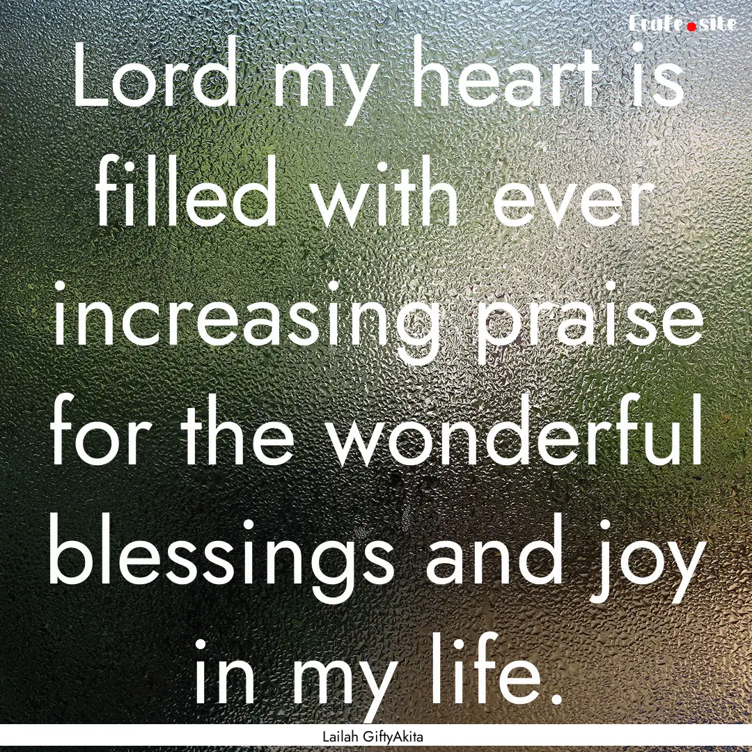 Lord my heart is filled with ever increasing.... : Quote by Lailah GiftyAkita