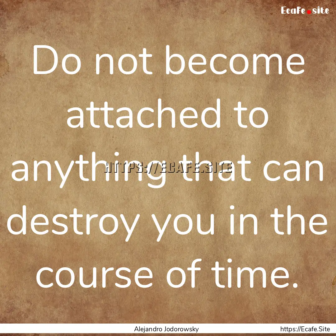 Do not become attached to anything that can.... : Quote by Alejandro Jodorowsky