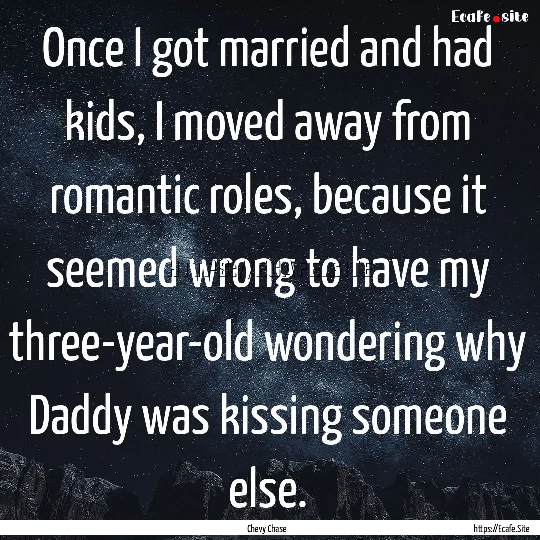 Once I got married and had kids, I moved.... : Quote by Chevy Chase