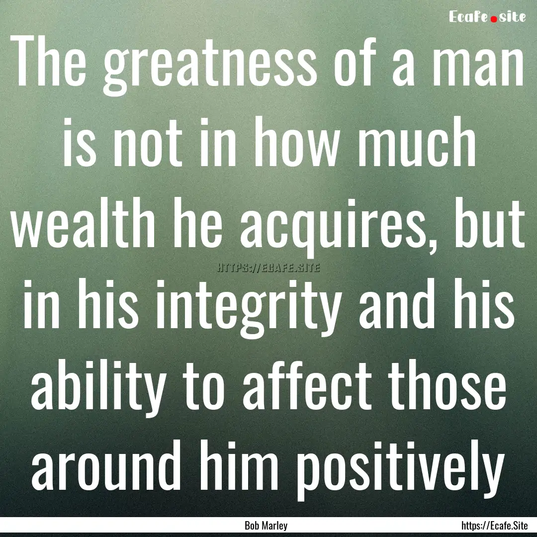 The greatness of a man is not in how much.... : Quote by Bob Marley