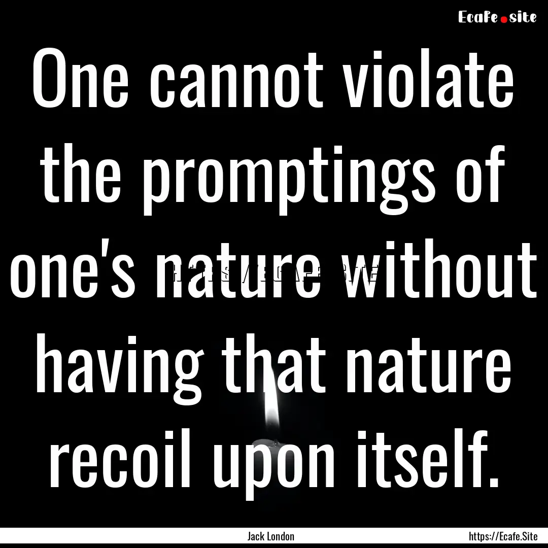 One cannot violate the promptings of one's.... : Quote by Jack London