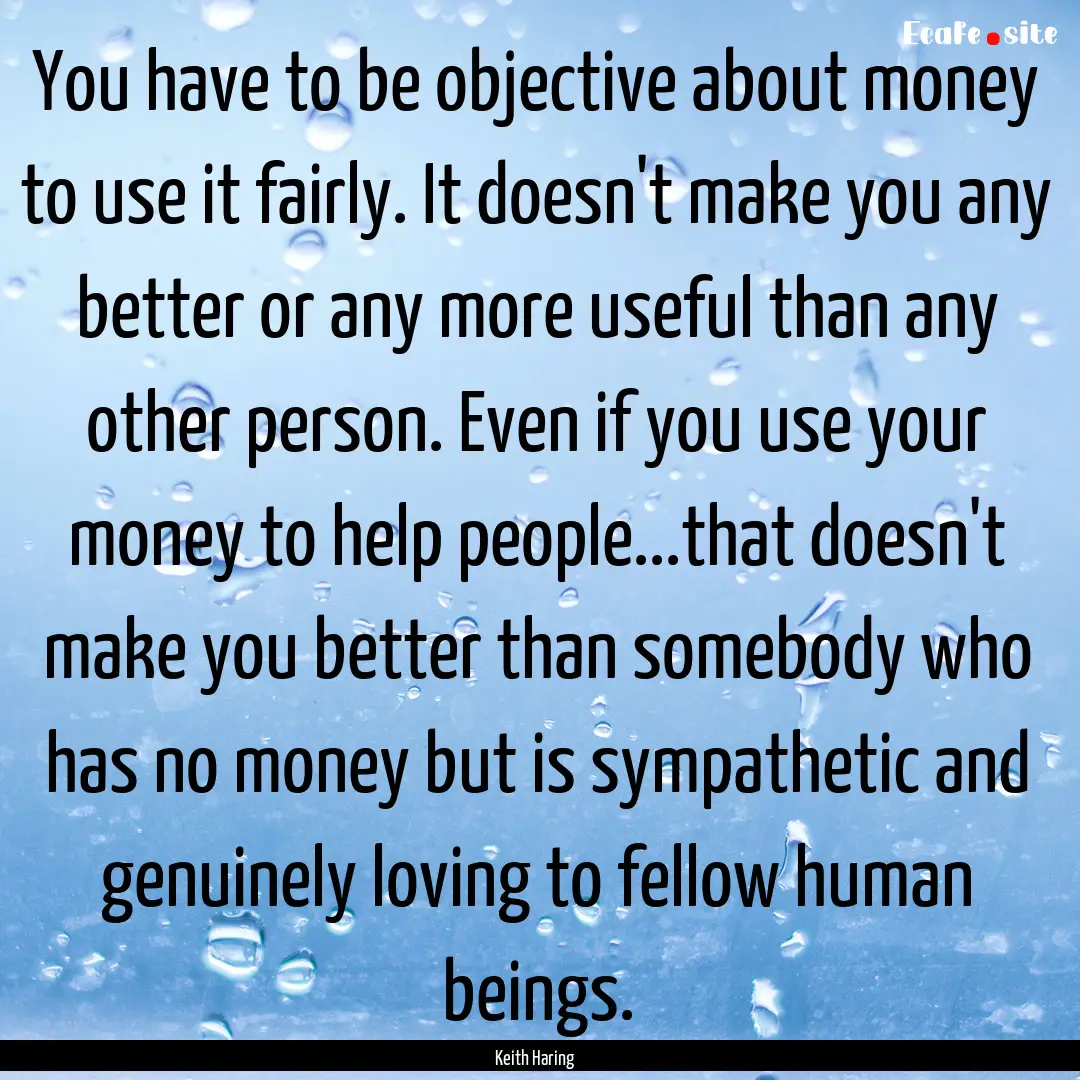 You have to be objective about money to use.... : Quote by Keith Haring