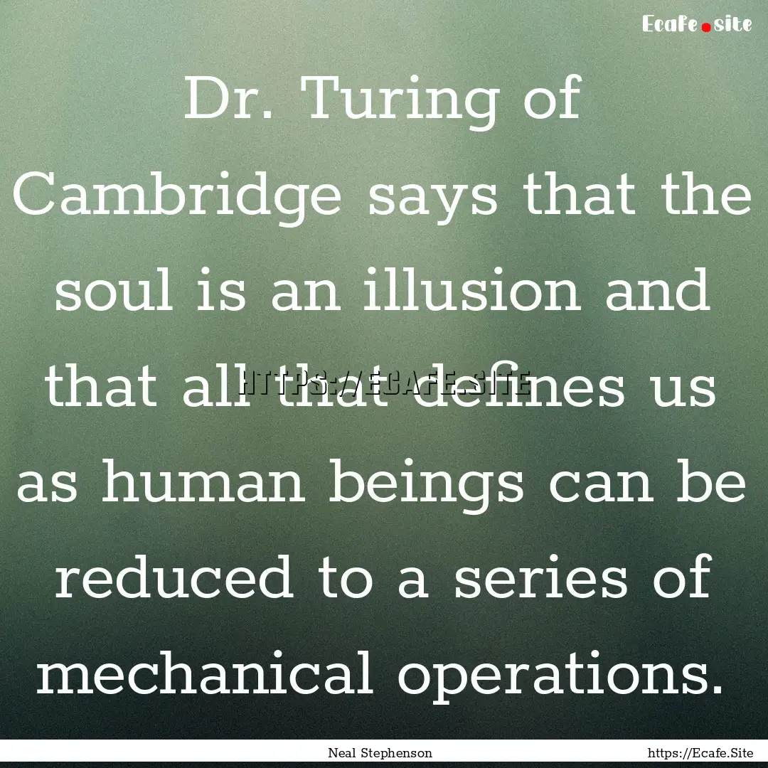 Dr. Turing of Cambridge says that the soul.... : Quote by Neal Stephenson