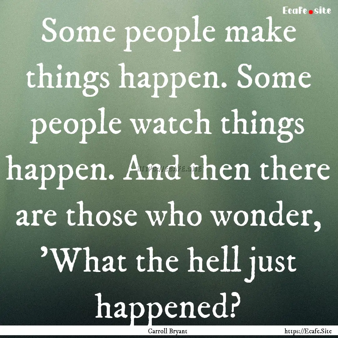 Some people make things happen. Some people.... : Quote by Carroll Bryant