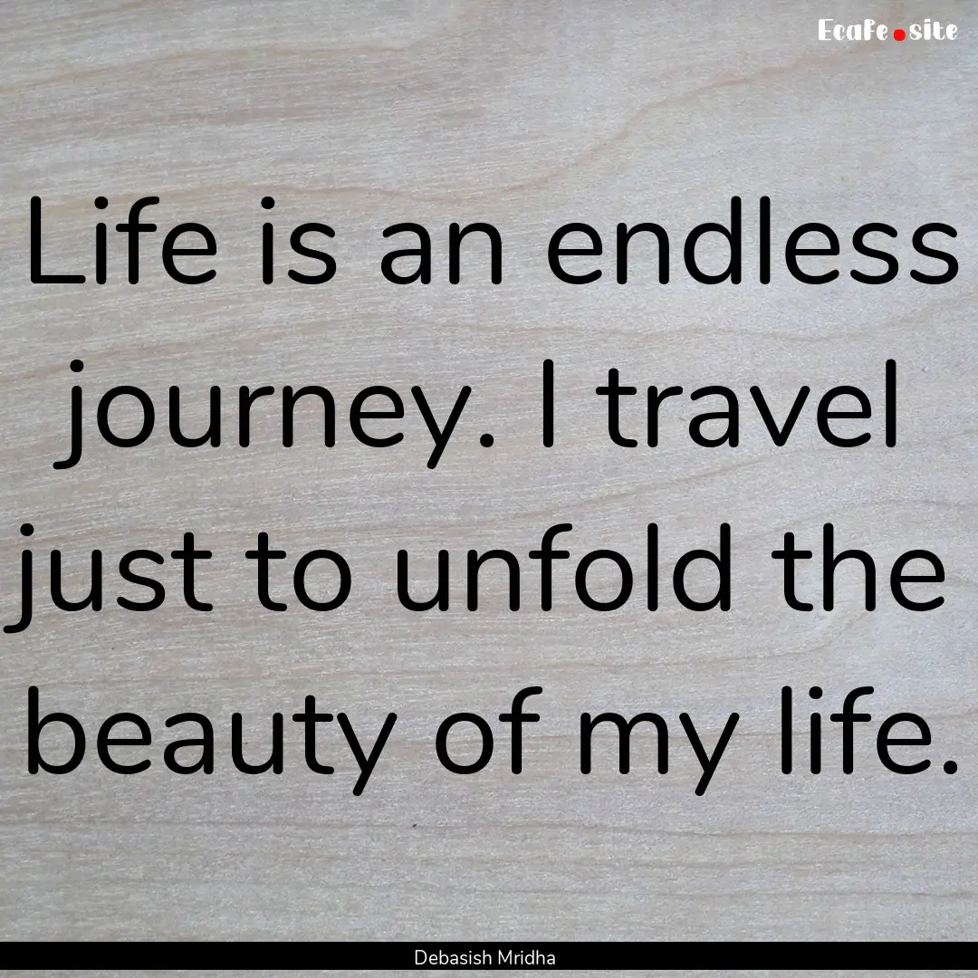 Life is an endless journey. I travel just.... : Quote by Debasish Mridha