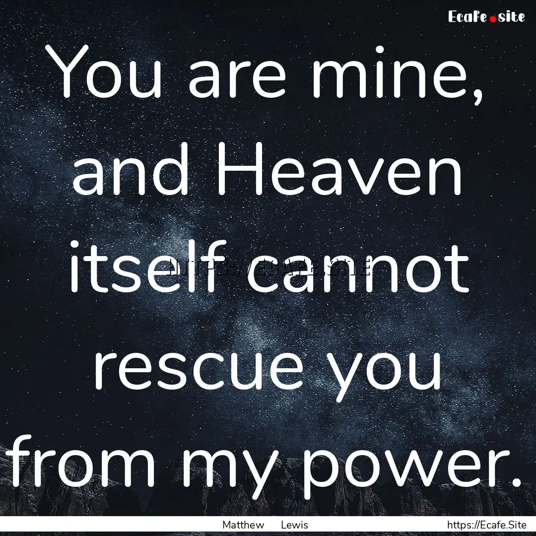 You are mine, and Heaven itself cannot rescue.... : Quote by Matthew Lewis